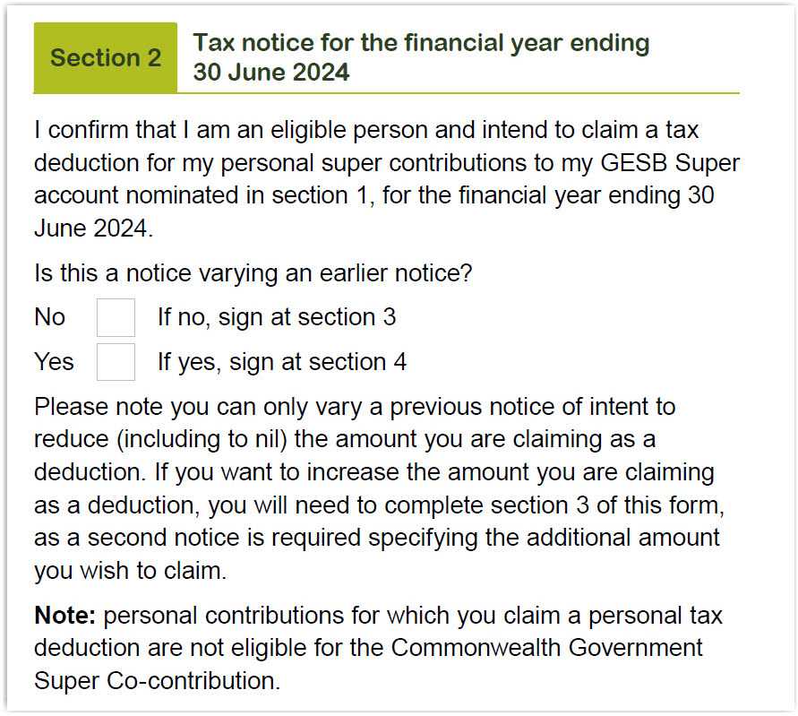 This image shows section 2 of the form – 'Tax notice for the financial year ending 30 June 2024'. In this section, you need to confirm that you are an eligible person and you intend to claim a tax deduction for your personal super contributions to your GESB Super account nominated in Section 1, for the financial year ending 30 June 2024. If this is a notice varying an earlier notice, tick ‘Yes’ and sign at section 4; if not, tick ‘No’ and sign at section 3. Please note you can only vary a previous notice of intent to reduce (including to nil) the amount you are claiming as a deduction. If you want to increase the amount you are claiming as a deduction, you will need to complete section 3 of this form, as a second notice is required specifying the additional amount you wish to claim. At the end of the section is a note stating that personal contributions for which you claim a personal tax deduction are not eligible for the Commonwealth Government Super Co-contribution. 