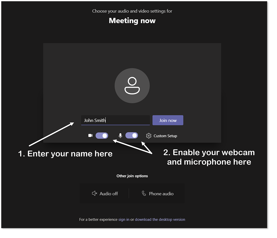 This image shows an example of the screen which will display once you open Microsoft Teams. It offers set-up options for your Microsoft Teams meeting. In the middle of this screen there is a box for you to enter your name. To enable your camera and microphone, you can press the tab key until you hear ‘Enable video’ or ‘Enable microphone’, and press the spacebar to toggle both options on.